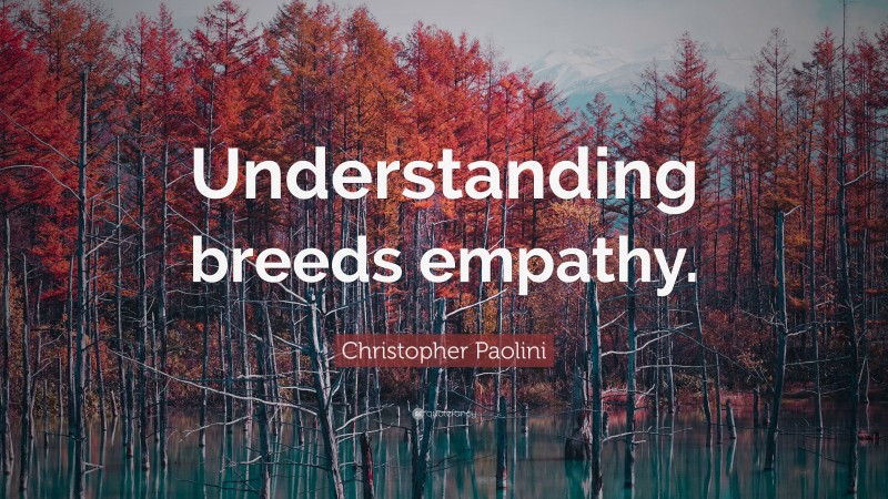 Christopher Paolini Quote: “Understanding breeds empathy.”