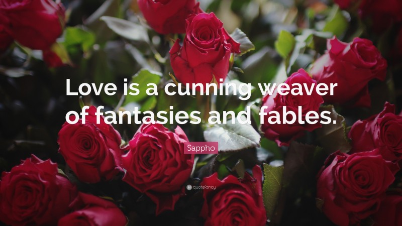 Sappho Quote: “Love is a cunning weaver of fantasies and fables.”