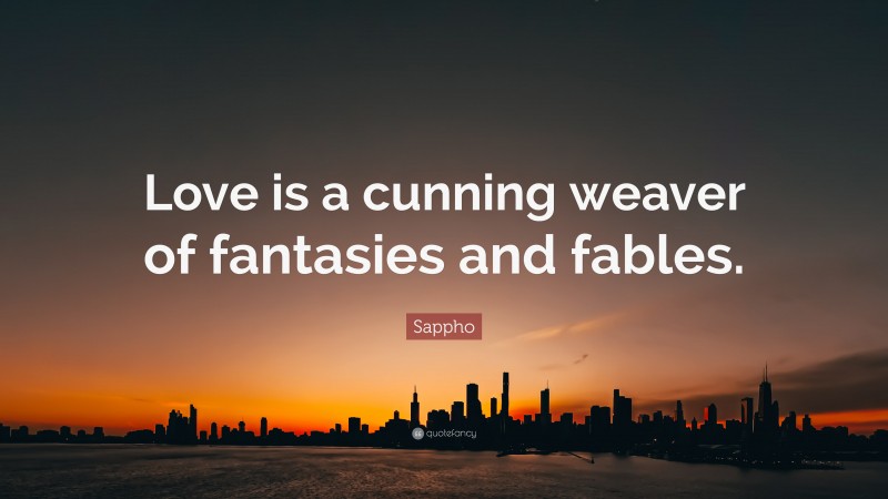 Sappho Quote: “Love is a cunning weaver of fantasies and fables.”
