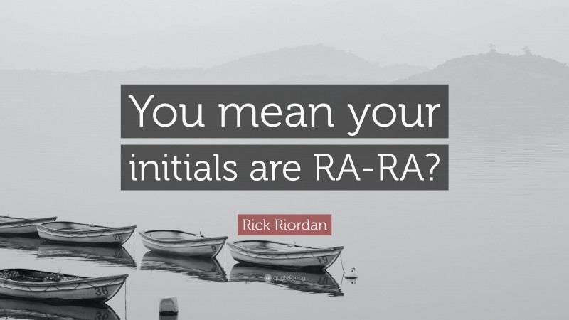 Rick Riordan Quote: “You mean your initials are RA-RA?”