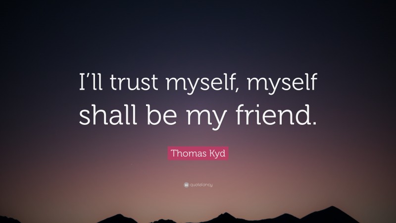 Thomas Kyd Quote: “I’ll trust myself, myself shall be my friend.”