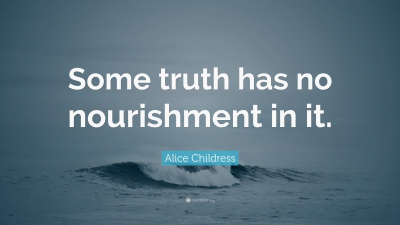 Alice Childress Quote: “Some truth has no nourishment in it.”
