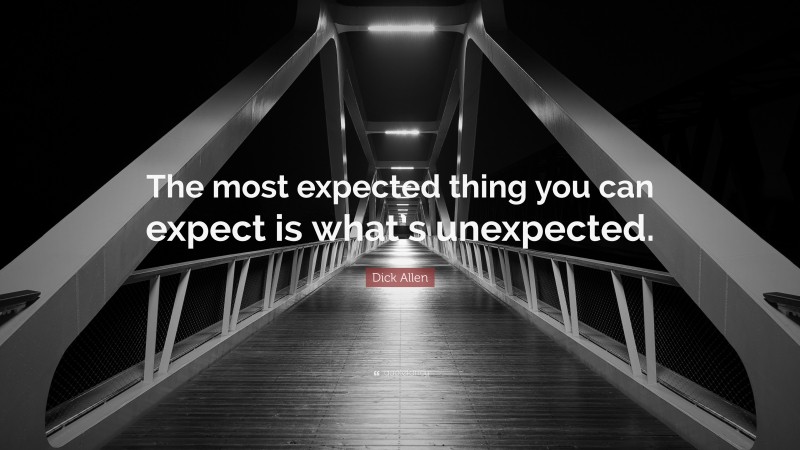 Dick Allen Quote: “The most expected thing you can expect is what’s unexpected.”