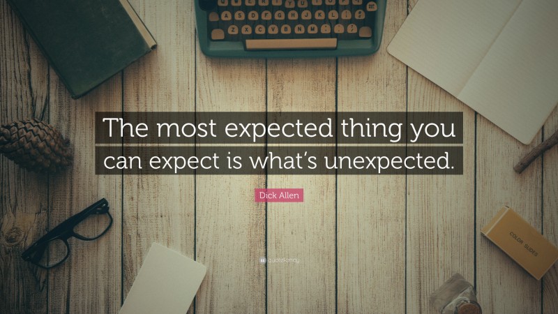 Dick Allen Quote: “The most expected thing you can expect is what’s unexpected.”