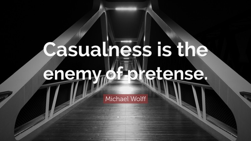 Michael Wolff Quote: “Casualness is the enemy of pretense.”