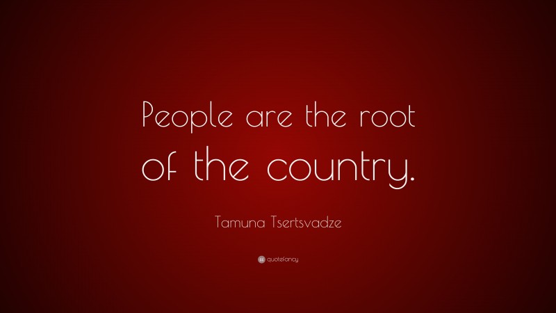 Tamuna Tsertsvadze Quote: “People are the root of the country.”