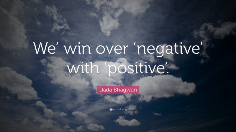 Dada Bhagwan Quote: “We’ win over ‘negative’ with ‘positive’.”