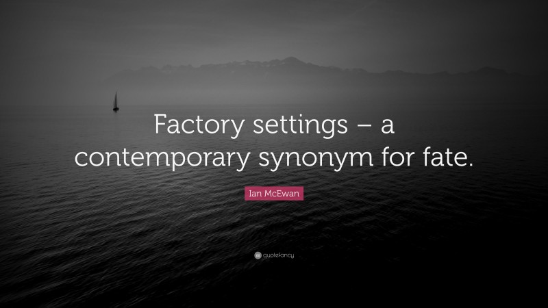 Ian McEwan Quote: “Factory settings – a contemporary synonym for fate.”