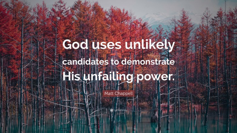 Matt Chappell Quote: “God uses unlikely candidates to demonstrate His unfailing power.”