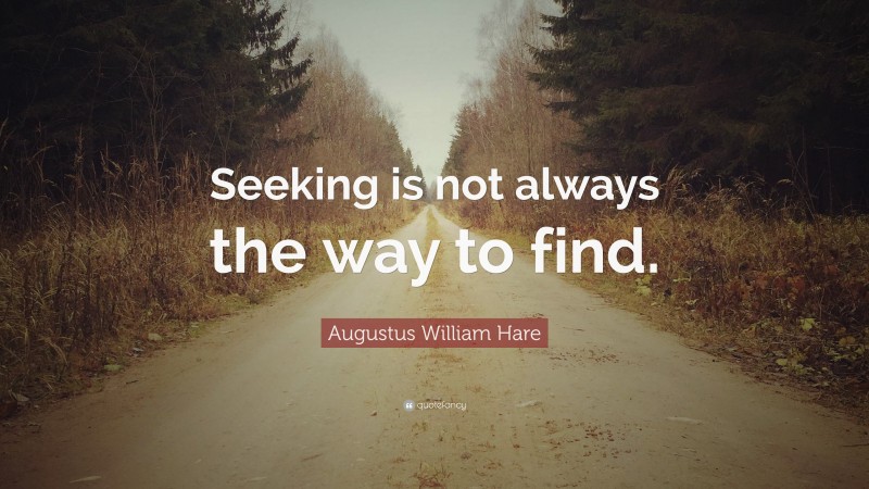 Augustus William Hare Quote: “Seeking is not always the way to find.”