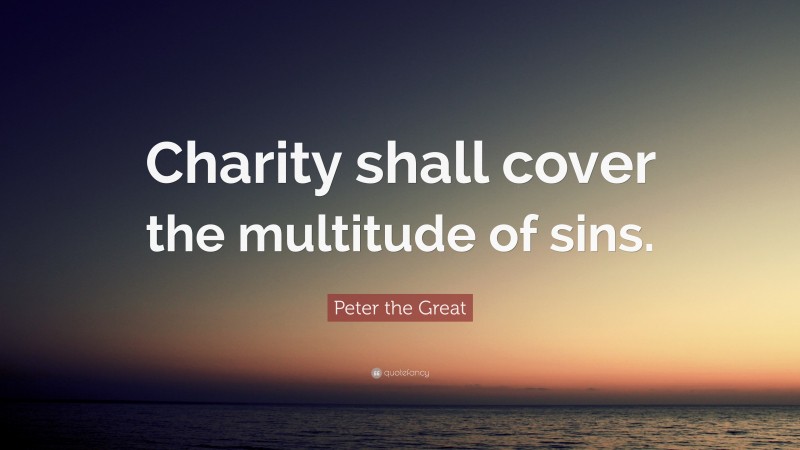 Peter the Great Quote: “Charity shall cover the multitude of sins.”