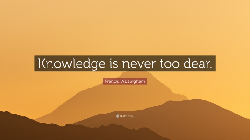 Francis Walsingham Quote: “Knowledge is never too dear.”