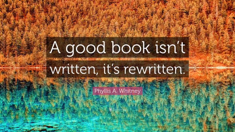 Phyllis A. Whitney Quote: “A good book isn’t written, it’s rewritten.”