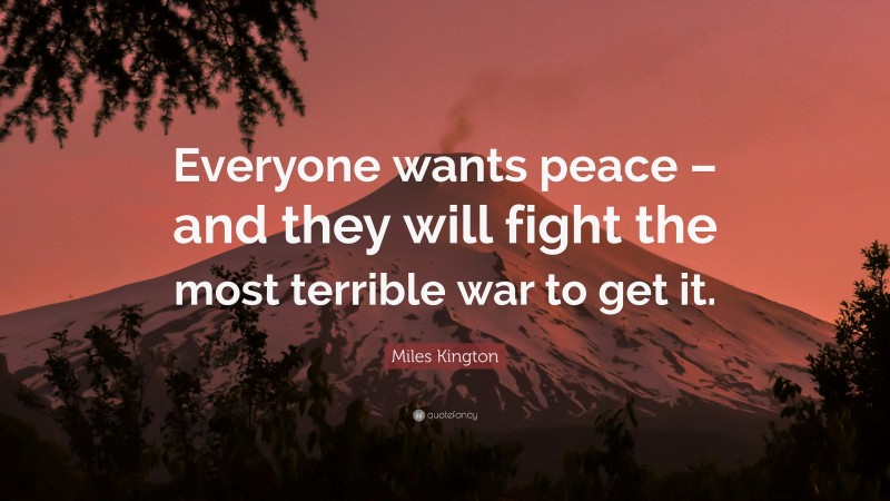 Miles Kington Quote: “Everyone wants peace – and they will fight the most terrible war to get it.”