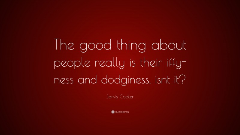 Jarvis Cocker Quote: “The good thing about people really is their iffy-ness and dodginess, isnt it?”