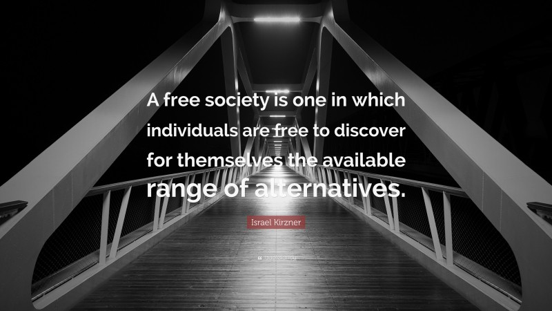 Israel Kirzner Quote: “A free society is one in which individuals are free to discover for themselves the available range of alternatives.”
