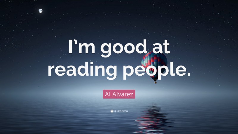 Al Alvarez Quote: “I’m good at reading people.”