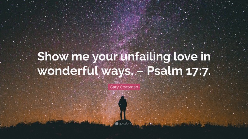 Gary Chapman Quote: “Show me your unfailing love in wonderful ways. – Psalm 17:7.”