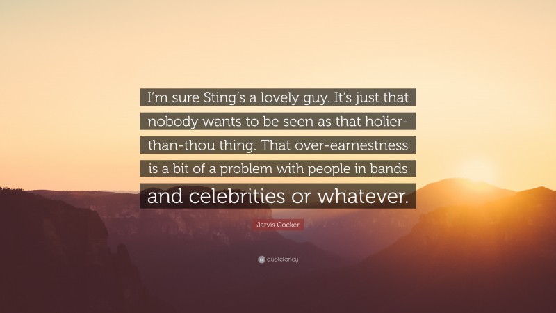 Jarvis Cocker Quote: “I’m sure Sting’s a lovely guy. It’s just that nobody wants to be seen as that holier-than-thou thing. That over-earnestness is a bit of a problem with people in bands and celebrities or whatever.”