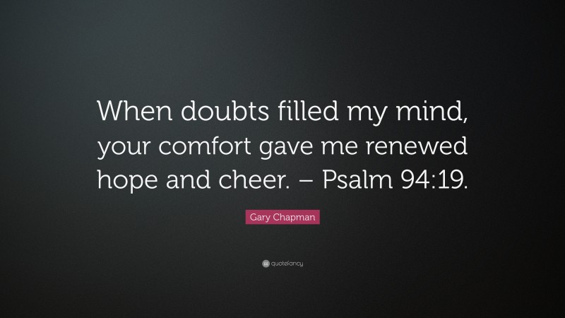 Gary Chapman Quote: “When doubts filled my mind, your comfort gave me renewed hope and cheer. – Psalm 94:19.”