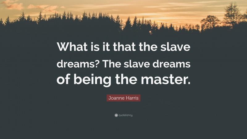 Joanne Harris Quote: “What is it that the slave dreams? The slave dreams of being the master.”