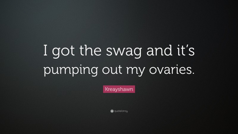 Kreayshawn Quote: “I got the swag and it’s pumping out my ovaries.”