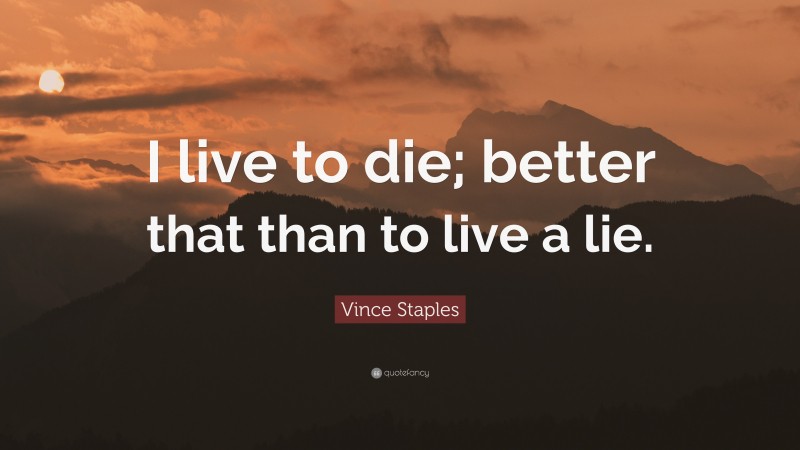 Vince Staples Quote: “I live to die; better that than to live a lie.”