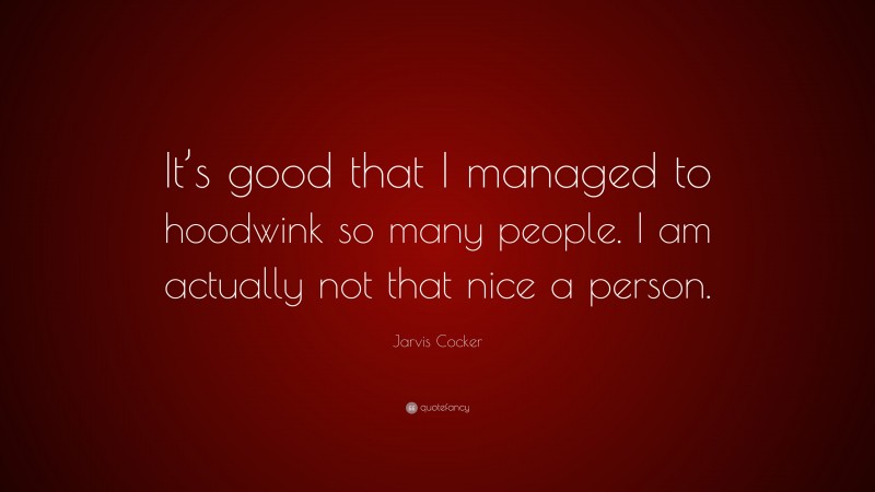 Jarvis Cocker Quote: “It’s good that I managed to hoodwink so many people. I am actually not that nice a person.”