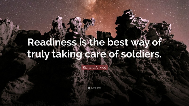 Richard A. Kidd Quote: “Readiness is the best way of truly taking care of soldiers.”