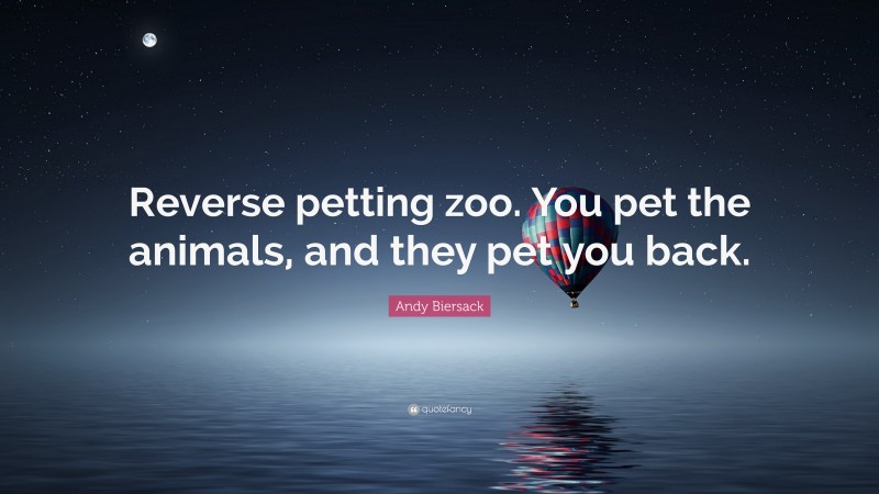 Andy Biersack Quote: “Reverse petting zoo. You pet the animals, and they pet you back.”