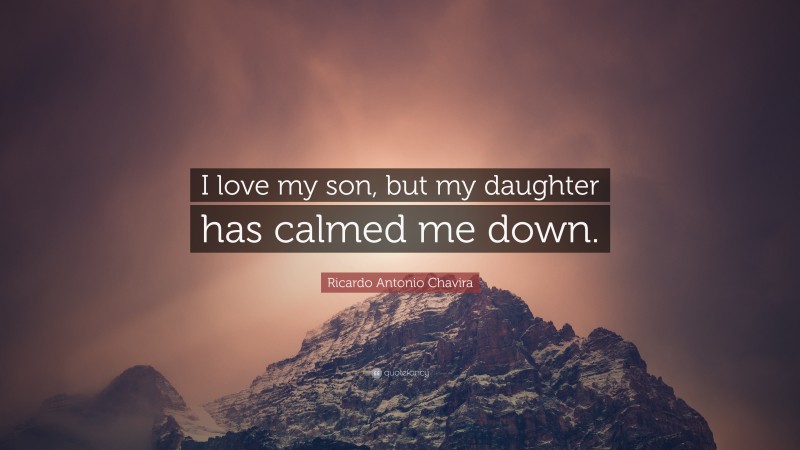Ricardo Antonio Chavira Quote: “I love my son, but my daughter has calmed me down.”