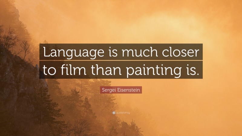Sergei Eisenstein Quote: “Language is much closer to film than painting is.”