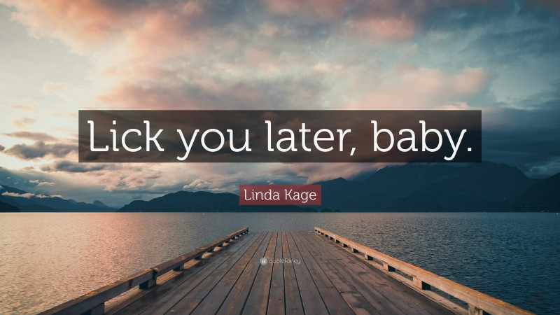 Linda Kage Quote: “Lick you later, baby.”