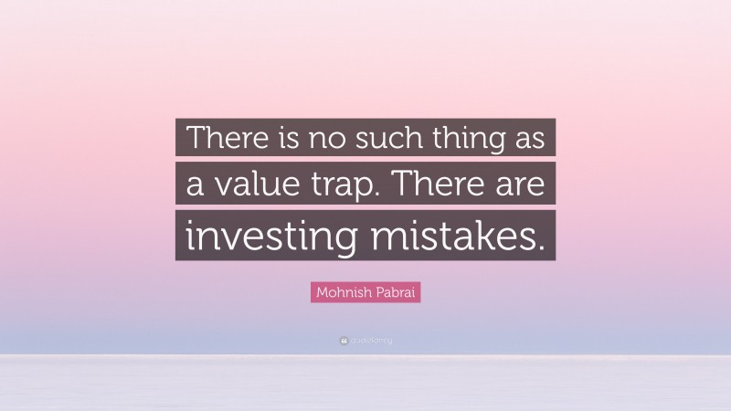 Mohnish Pabrai Quote: “There is no such thing as a value trap. There are investing mistakes.”