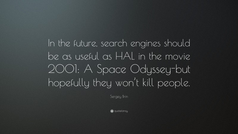 Sergey Brin Quote: “In the future, search engines should be as useful as HAL in the movie 2001: A Space Odyssey-but hopefully they won’t kill people.”