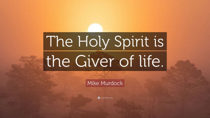 Mike Murdock Quote: “The Holy Spirit is the Giver of life.”