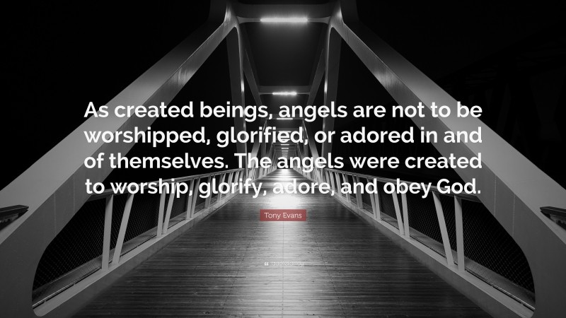 Tony Evans Quote: “As created beings, angels are not to be worshipped, glorified, or adored in and of themselves. The angels were created to worship, glorify, adore, and obey God.”