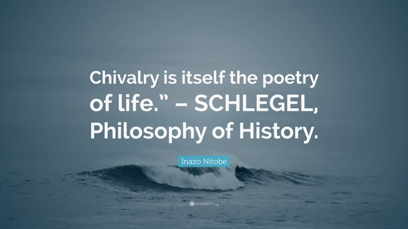 Inazo Nitobe Quote: “Chivalry is itself the poetry of life.” – SCHLEGEL, Philosophy of History.”
