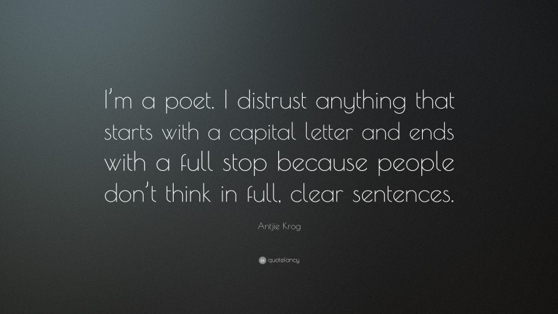 Antjie Krog Quote: “I’m a poet. I distrust anything that starts with a capital letter and ends with a full stop because people don’t think in full, clear sentences.”