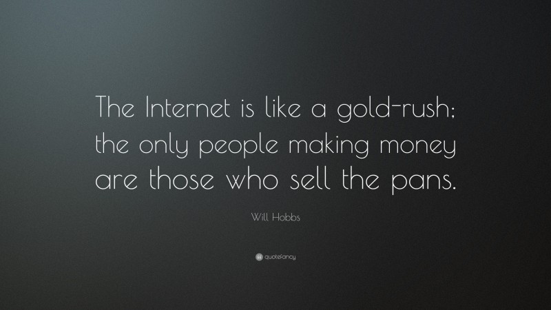 Will Hobbs Quote: “The Internet is like a gold-rush; the only people making money are those who sell the pans.”