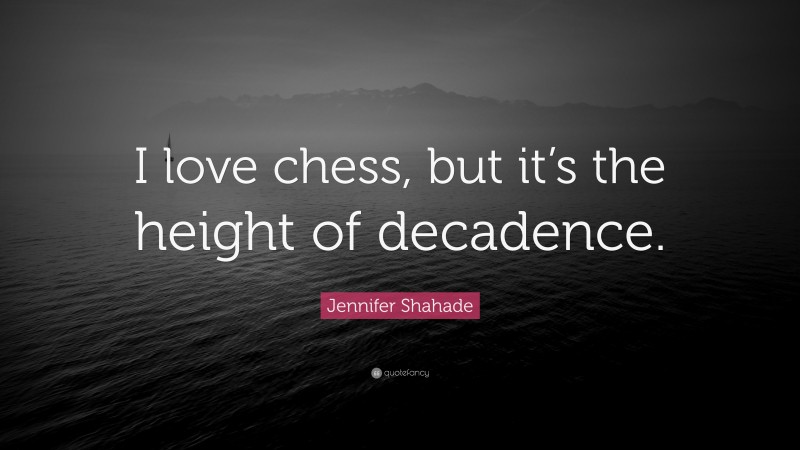 Jennifer Shahade Quote: “I love chess, but it’s the height of decadence.”