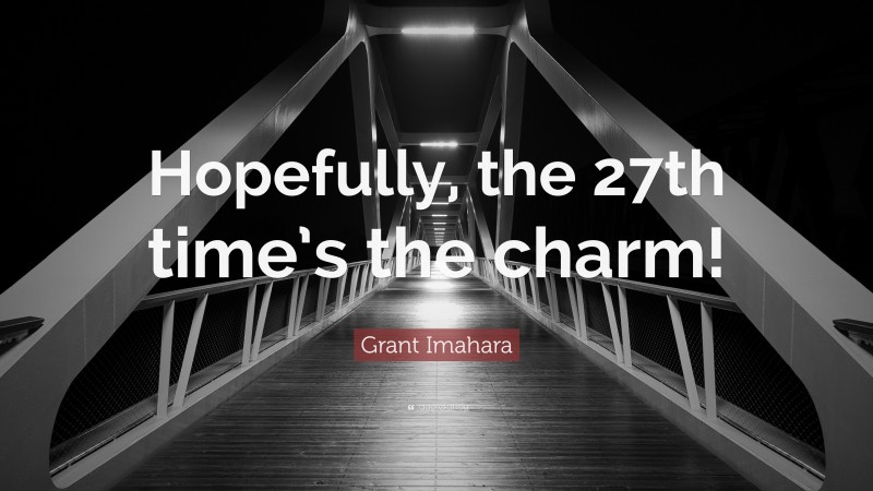 Grant Imahara Quote: “Hopefully, the 27th time’s the charm!”