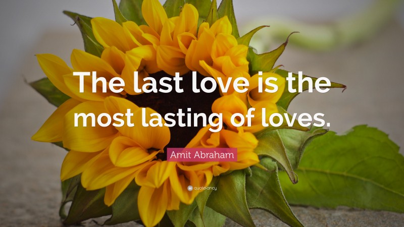 Amit Abraham Quote: “The last love is the most lasting of loves.”