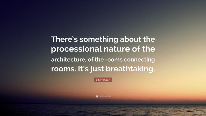 Bill Henson Quote: “There’s something about the processional nature of the architecture, of the rooms connecting rooms. It’s just breathtaking.”