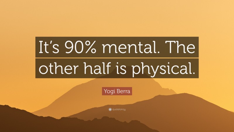 Yogi Berra Quote: “It’s 90% mental. The other half is physical.”