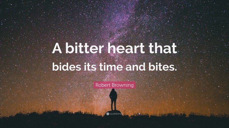 Robert Browning Quote: “A bitter heart that bides its time and bites.”