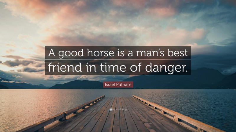 Israel Putnam Quote: “A good horse is a man’s best friend in time of danger.”
