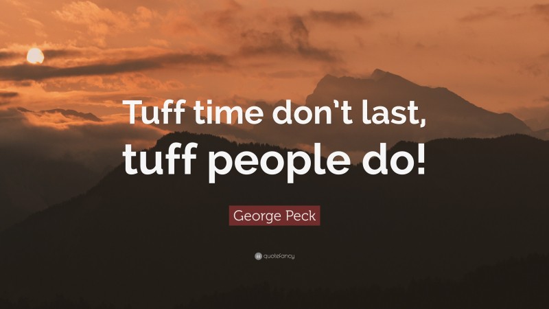 George Peck Quote: “Tuff time don’t last, tuff people do!”