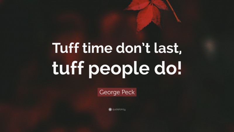George Peck Quote: “Tuff time don’t last, tuff people do!”