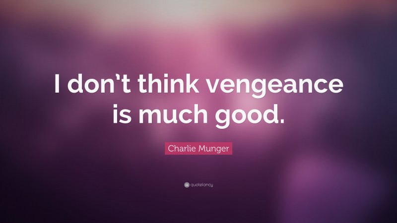Charlie Munger Quote: “I don’t think vengeance is much good.”
